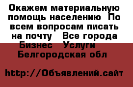 Окажем материальную помощь населению. По всем вопросам писать на почту - Все города Бизнес » Услуги   . Белгородская обл.